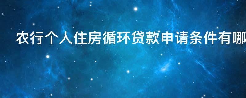 农行个人住房循环贷款申请条件有哪些