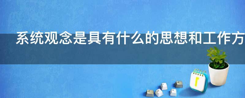 系统观念是具有什么的思想和工作方法