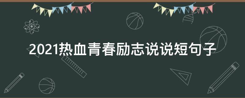 2021热血青春励志说说短句子 2021新年励志说说