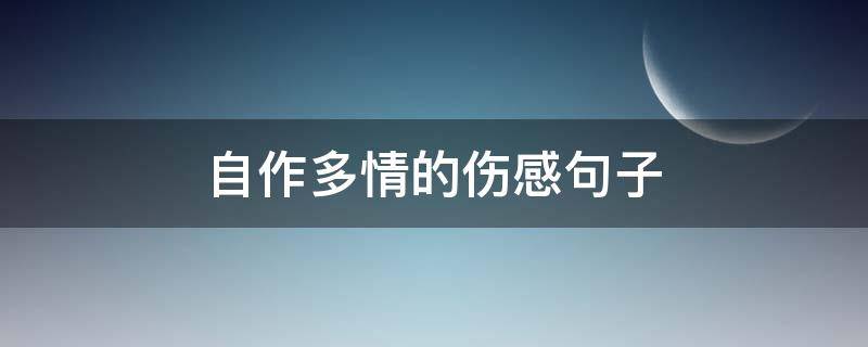 自作多情的伤感句子 让对方看到心疼的句子