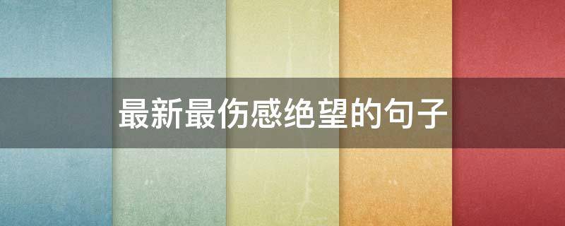 最新最伤感绝望的句子（最新最伤感绝望的句子图片）