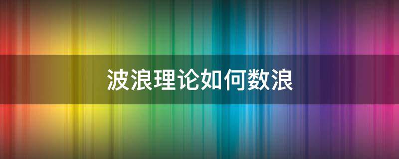 波浪理论如何数浪 波浪理论详解