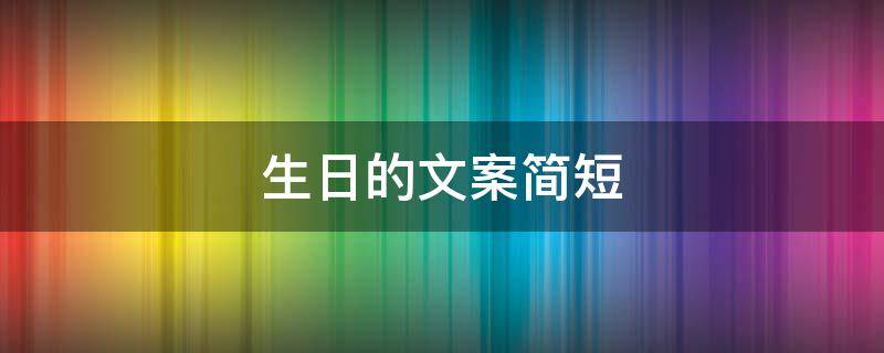 生日的文案简短（儿子生日的文案简短）