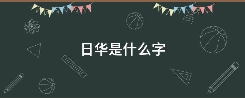 日华是什么字 日华是什么字怎么念