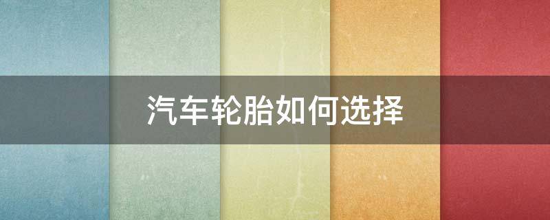 汽车轮胎如何选择（汽车轮胎如何选择型号）