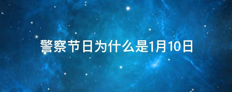 警察节日为什么是1月10日（警察节日为什么是1月10日祝福语）