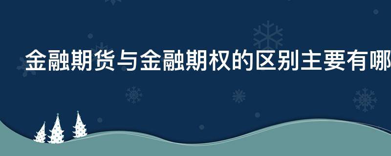 金融期货与金融期权的区别主要有哪些