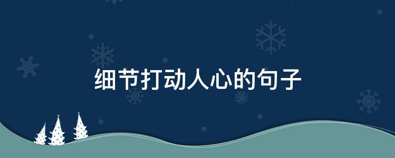 细节打动人心的句子（细节打动人心的句子图片）