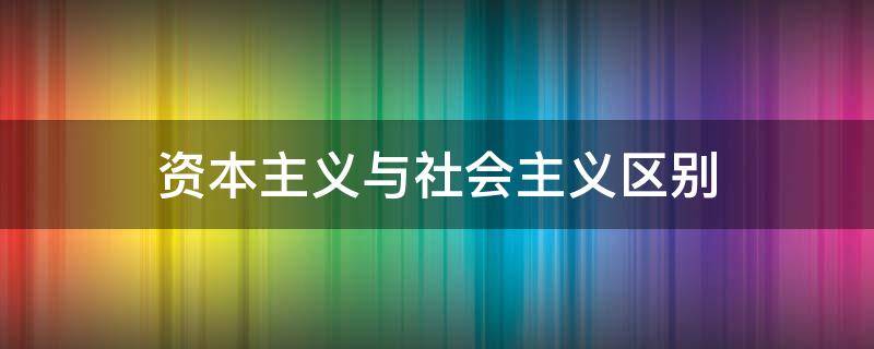 资本主义与社会主义区别