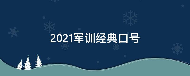 2021军训经典口号 2021年全军训词