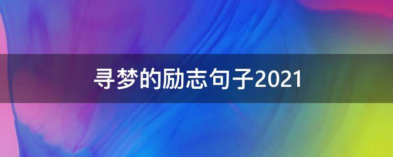 寻梦的励志句子2021（2021年励志唯美句子）