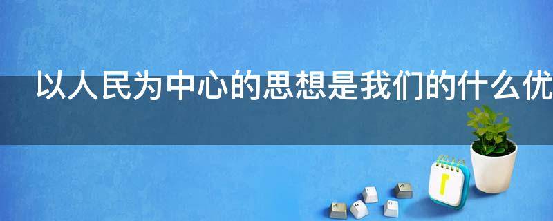 以人民为中心的思想是我们的什么优势