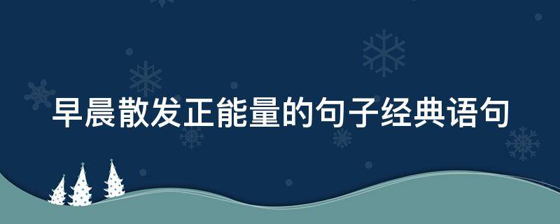 早晨散发正能量的句子经典语句 早晨散发正能量的句子经典语句图片