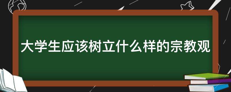大学生应该树立什么样的宗教观