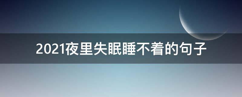 2021夜里失眠睡不着的句子 2020最新失眠的句子