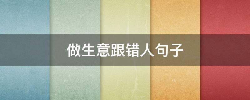 做生意跟错人句子（做生意坑人的句子）