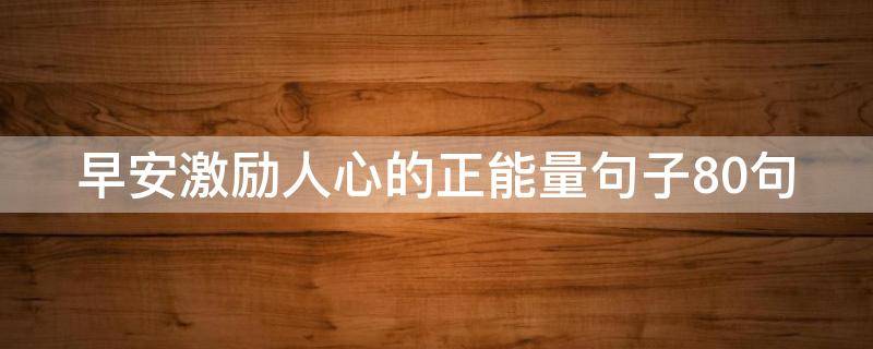 早安激励人心的正能量句子10句（早安正能量激励人心的句子长）