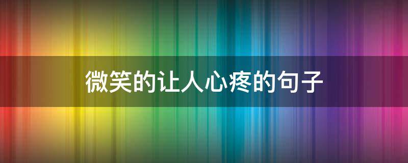 微笑的让人心疼的句子（微笑的伤感的句子）