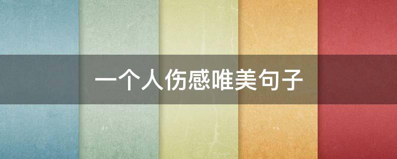 一个人伤感唯美句子 一个人伤感唯美句子短句