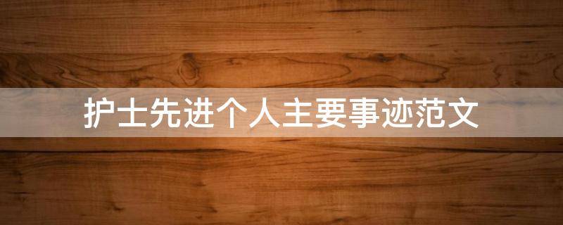 护士先进个人主要事迹范文 优秀护士个人主要事迹怎么写