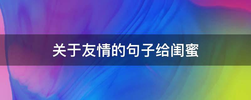 关于友情的句子给闺蜜 关于朋友闺蜜的句子