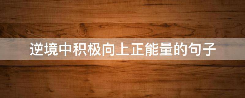 逆境中积极向上正能量的句子 逆境的正能量语句