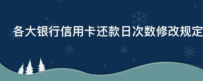 各大银行信用卡还款日次数修改规定是什么
