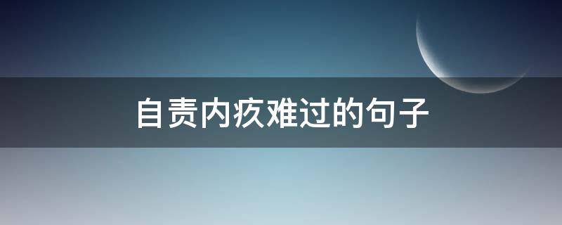 自责内疚难过的句子（难过内疚的语句）