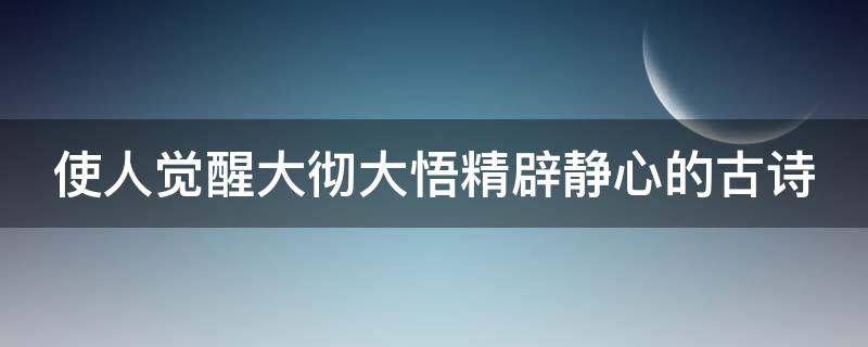 使人觉醒大彻大悟精辟静心的古诗 表示大彻大悟的古诗