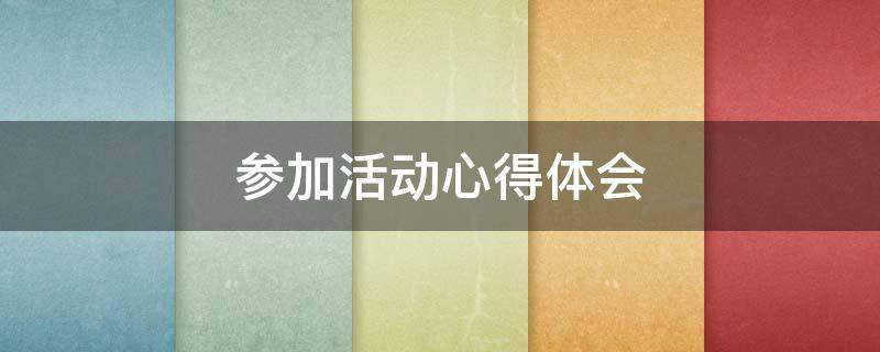 参加活动心得体会 参加活动心得体会怎么写
