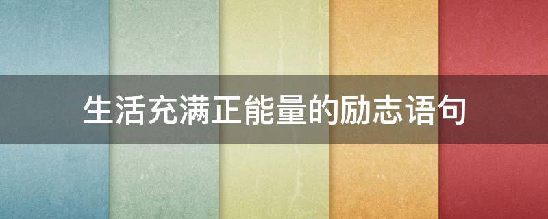 生活充满正能量的励志语句 生活正能量励志句子