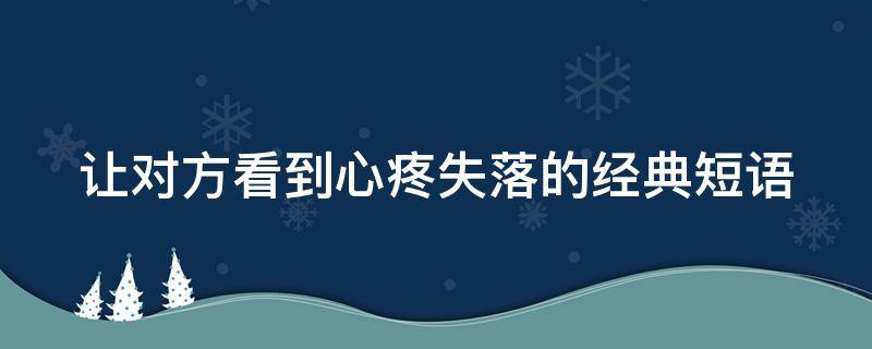让对方看到心疼失落的经典短语（让对方看到心疼的句子短语）
