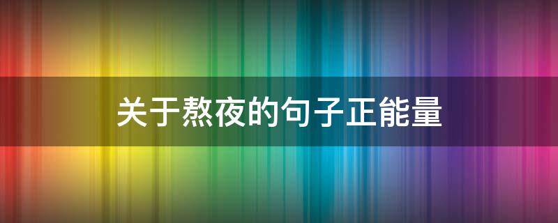 关于熬夜的句子正能量 关于熬夜的正能量的句子