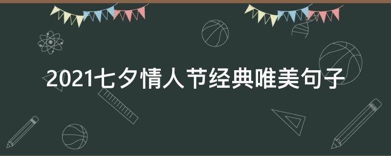 2021七夕情人节经典唯美句子 2021最优美七夕情人节说说