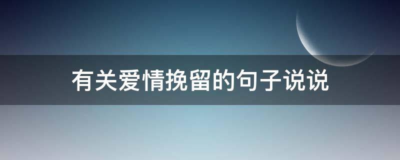 有关爱情挽留的句子说说 表达挽留爱情的句子说说心情