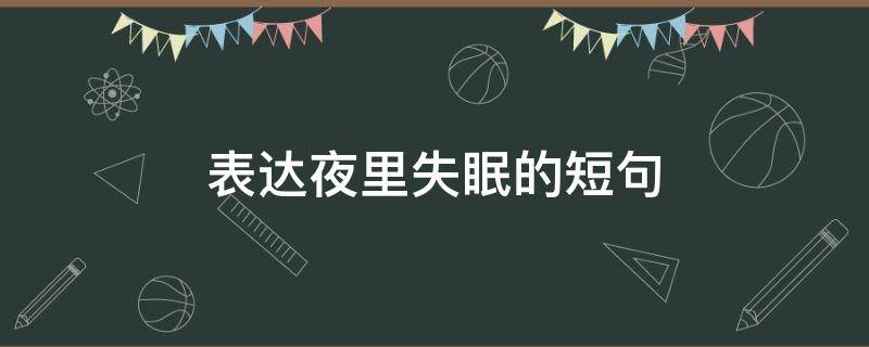 表达夜里失眠的短句（表达夜里失眠的短句子）