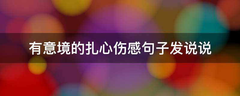 有意境的扎心伤感句子发说说（唯美又扎心的句子）