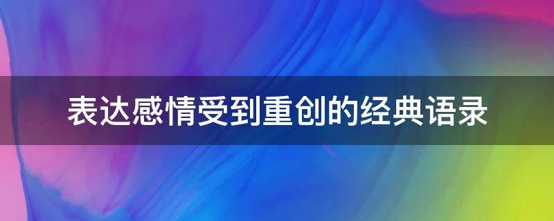 表达感情受到重创的经典语录 经历的感情的重创