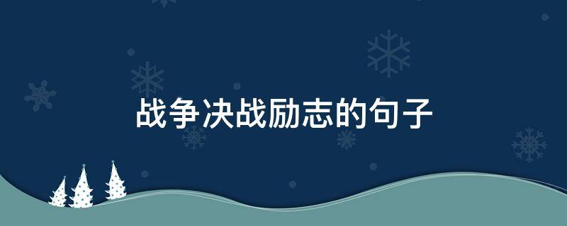 战争决战励志的句子 战争励志语录