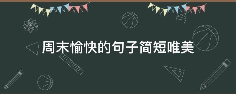 周末愉快的句子简短唯美 周末愉快的句子简短唯美图片