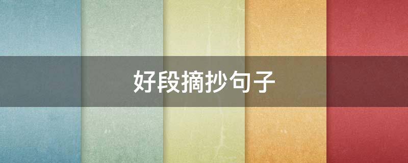 好段摘抄句子（好句子好段摘抄）