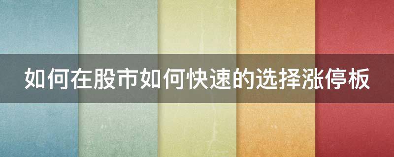 如何在股市如何快速的选择涨停板 涨停板选股技巧