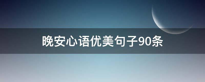 晚安心语优美句子90条（晚安心语优美句子90条）