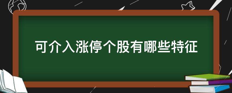 可介入涨停个股有哪些特征 可介入涨停个股有哪些特征呢