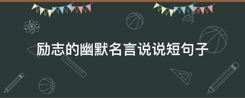 励志的幽默名言说说短句子（励志搞笑名言短句）