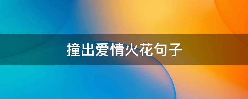 撞出爱情火花句子（撞出爱情火花句子摘抄）