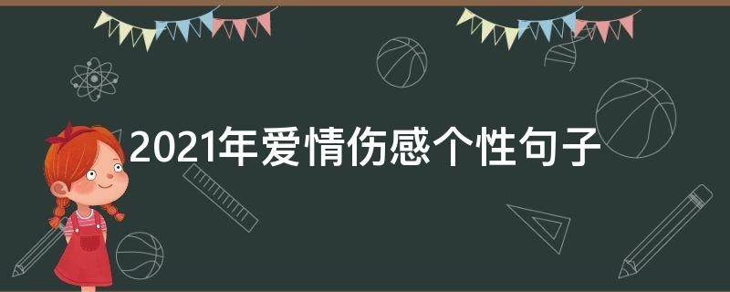 2021年爱情伤感个性句子 2021经典语录爱情伤感长的