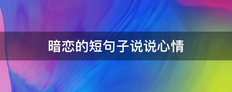 暗恋的短句子说说心情 暗恋的短句子说说心情短语