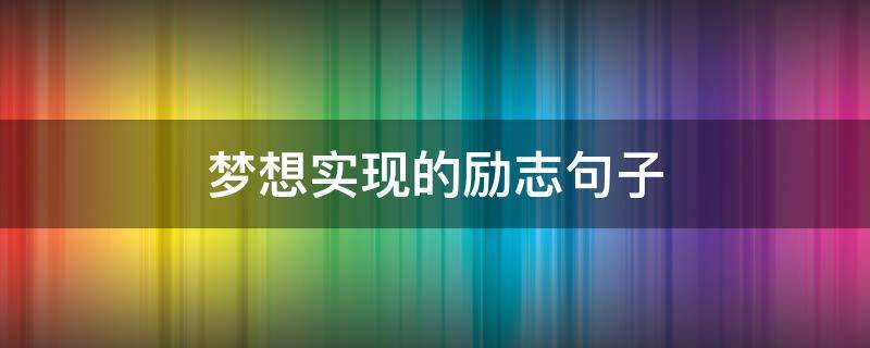 梦想实现的励志句子 励志实现梦想的名句