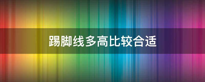 踢脚线多高比较合适 踢脚线多高比较合适呢